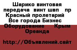 Шарико винтовая передача, винт швп .(пр. Красный пролетарий) - Все города Бизнес » Оборудование   . Крым,Ореанда